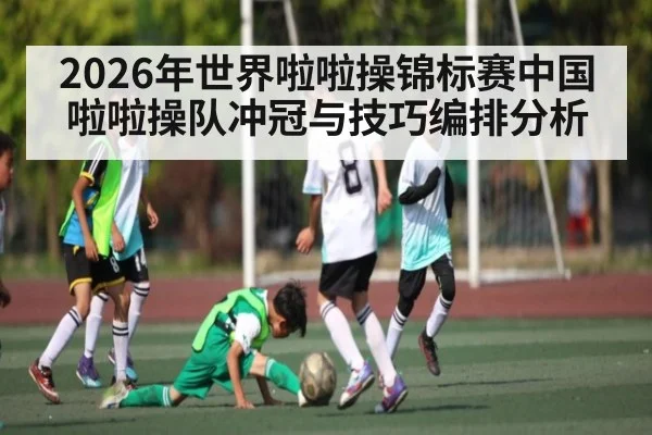 2026年世界啦啦操锦标赛中国啦啦操队冲冠与技巧编排分析